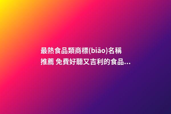 最熱食品類商標(biāo)名稱推薦 免費好聽又吉利的食品商標(biāo)名字,起名之家-第1張-商標(biāo)起名-玄機(jī)派